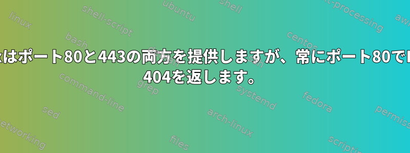 nginxはポート80と443の両方を提供しますが、常にポート80でHTTP 404を返します。