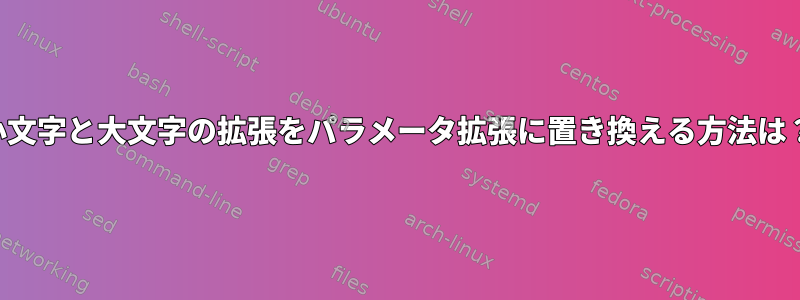 小文字と大文字の拡張をパラメータ拡張に置き換える方法は？