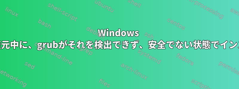 Windows 10のインストールを復元中に、grubがそれを検出できず、安全でない状態でインストールされました。