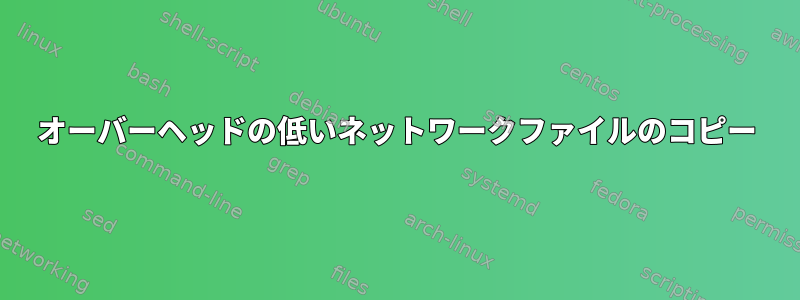 オーバーヘッドの低いネットワークファイルのコピー