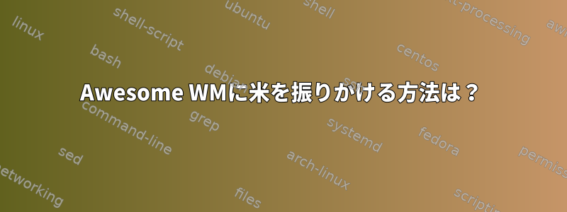 Awesome WMに米を振りかける方法は？