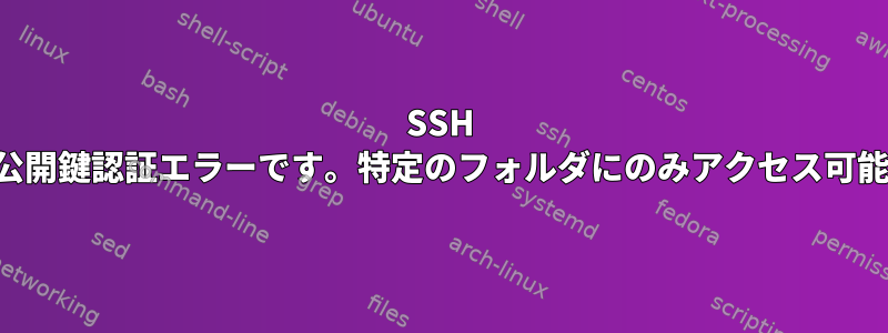 SSH 公開鍵認証エラーです。特定のフォルダにのみアクセス可能