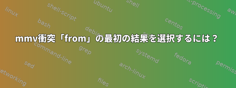 mmv衝突「from」の最初の結果を選択するには？