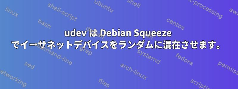 udev は Debian Squeeze でイーサネットデバイスをランダムに混在させます。