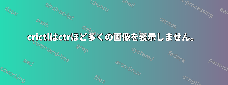 crictlはctrほど多くの画像を表示しません。