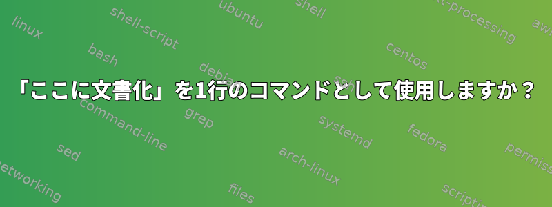 「ここに文書化」を1行のコマンドとして使用しますか？