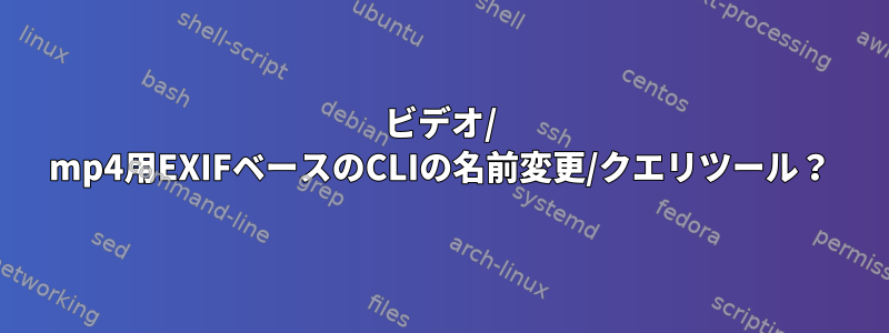 ビデオ/ mp4用EXIFベースのCLIの名前変更/クエリツール？