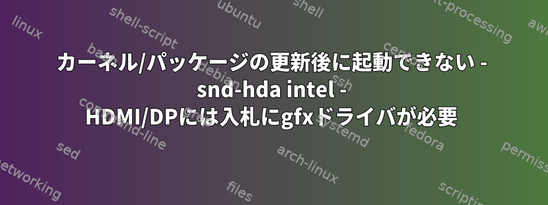 カーネル/パッケージの更新後に起動できない - snd-hda intel - HDMI/DPには入札にgfxドライバが必要