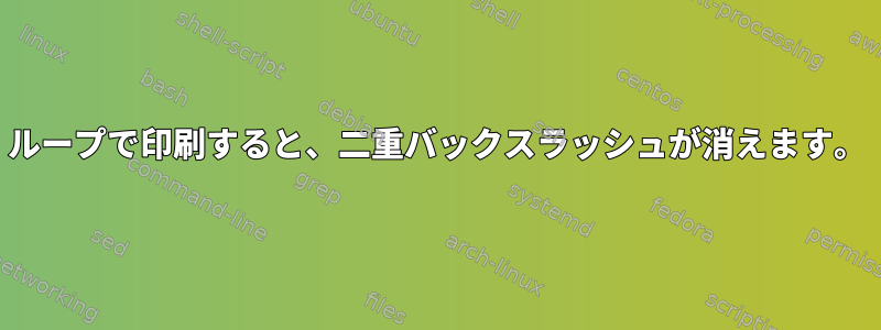 ループで印刷すると、二重バックスラッシュが消えます。