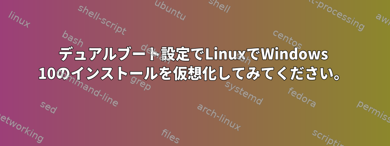 デュアルブート設定でLinuxでWindows 10のインストールを仮想化してみてください。