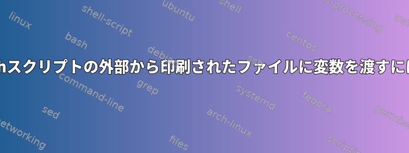 bashスクリプトの外部から印刷されたファイルに変数を渡すには？