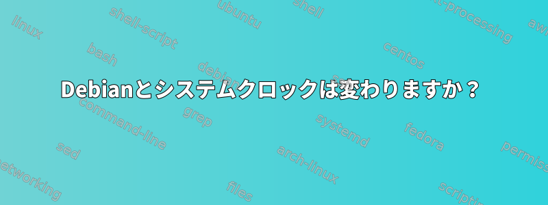 Debianとシステムクロックは変わりますか？