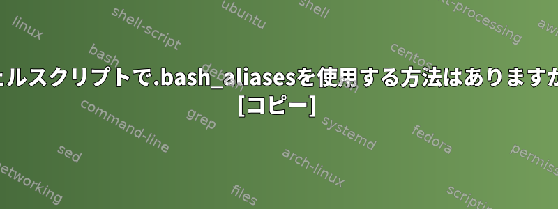 シェルスクリプトで.bash_aliasesを使用する方法はありますか？ [コピー]