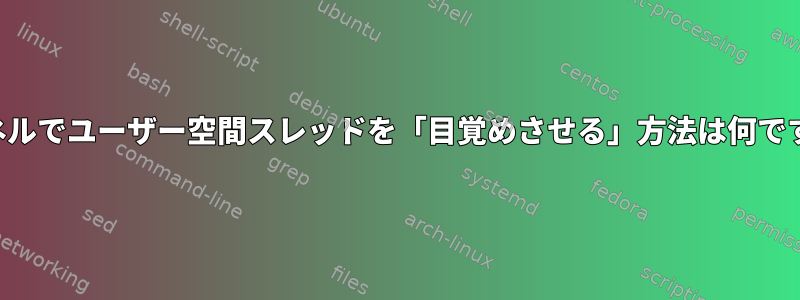 カーネルでユーザー空間スレッドを「目覚めさせる」方法は何ですか？