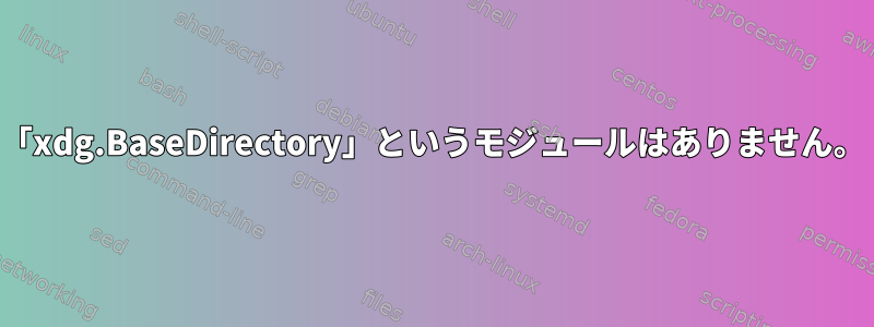 「xdg.BaseDirectory」というモジュールはありません。