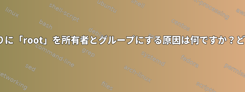 USERがユーザー名の代わりに「root」を所有者とグループにする原因は何ですか？どのように変更できますか？