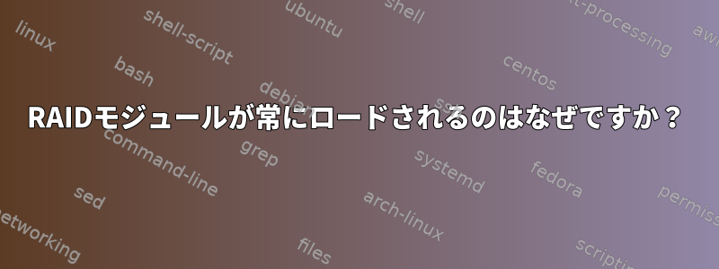 RAIDモジュールが常にロードされるのはなぜですか？