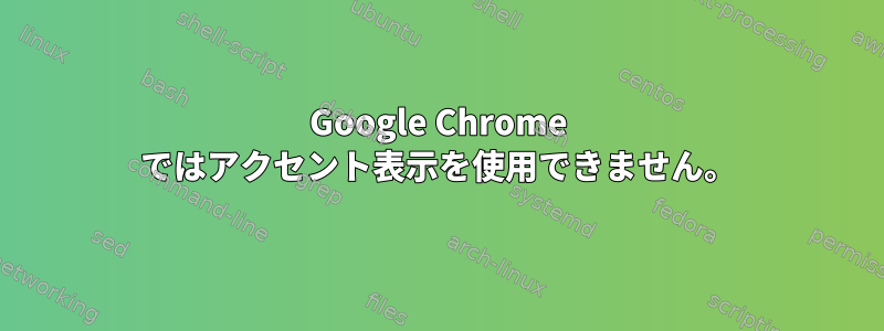 Google Chrome ではアクセント表示を使用できません。