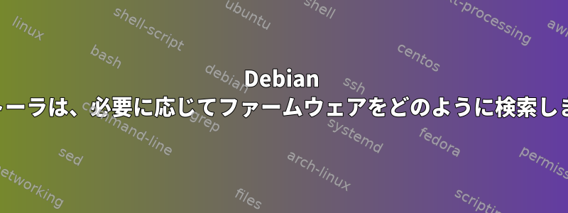 Debian インストーラは、必要に応じてファームウェアをどのように検索しますか？