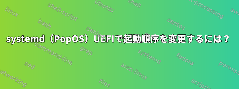 systemd（PopOS）UEFIで起動順序を変更するには？