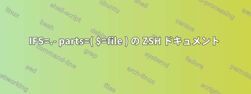 IFS=.- parts=( $=file ) の ZSH ドキュメント