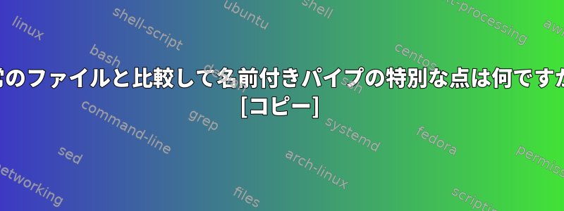 通常のファイルと比較して名前付きパイプの特別な点は何ですか？ [コピー]