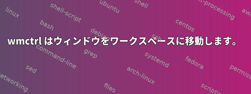 wmctrl はウィンドウをワークスペースに移動します。