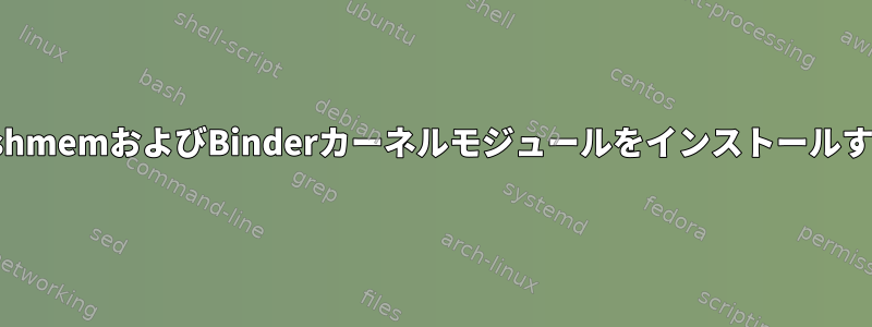 Anbox用AshmemおよびBinderカーネルモジュールをインストールする方法は？