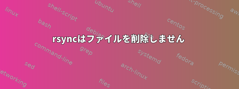 rsyncはファイルを削除しません