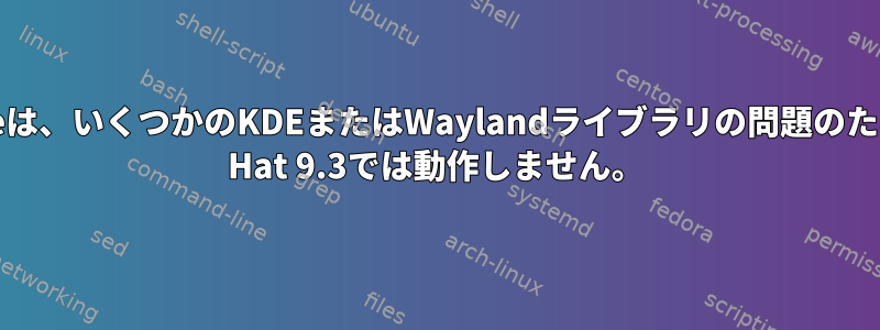 Yakuakeは、いくつかのKDEまたはWaylandライブラリの問題のためにRed Hat 9.3では動作しません。