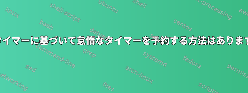 他のタイマーに基づいて怠惰なタイマーを予約する方法はありますか？