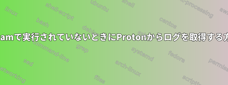 Steamで実行されていないときにProtonからログを取得する方法