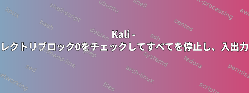 Kali - ext4_find_entryはディレクトリブロック0をチェックしてすべてを停止し、入出力エラーを発生させます。