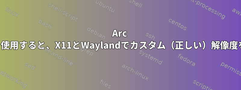 Arc 380（i915）を使用すると、X11とWaylandでカスタム（正しい）解像度を設定できない