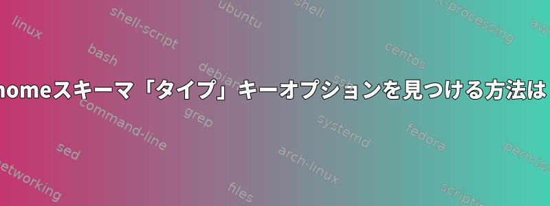 Gnomeスキーマ「タイプ」キーオプションを見つける方法は？