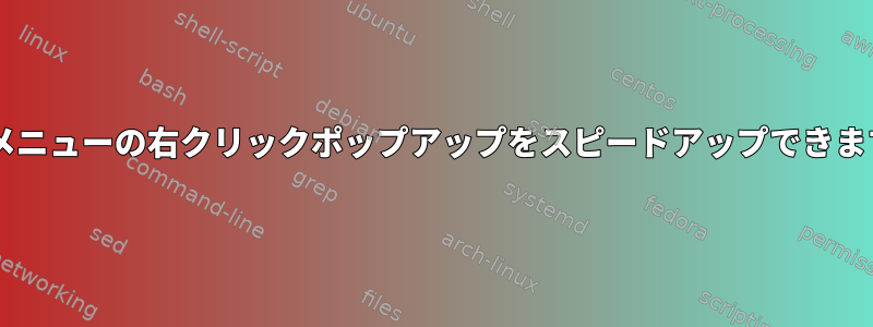 XFCEメニューの右クリックポップアップをスピードアップできますか？