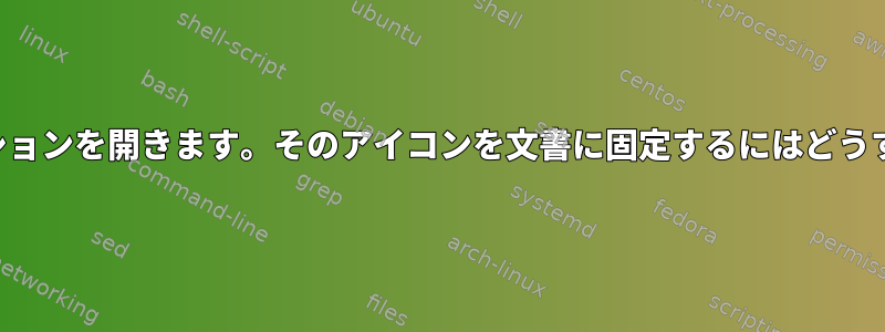 端末でアプリケーションを開きます。そのアイコンを文書に固定するにはどうすればよいですか？