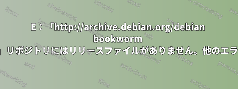 E：「http://archive.debian.org/debian bookworm Release」リポジトリにはリリースファイルがありません。他のエラーの中で