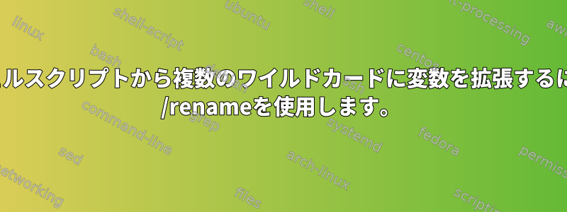 bashシェルスクリプトから複数のワイルドカードに変数を拡張するには、mv /renameを使用します。