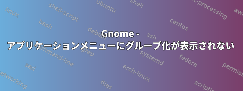 Gnome - アプリケーションメニューにグループ化が表示されない