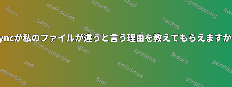 rsyncが私のファイルが違うと言う理由を教えてもらえますか？