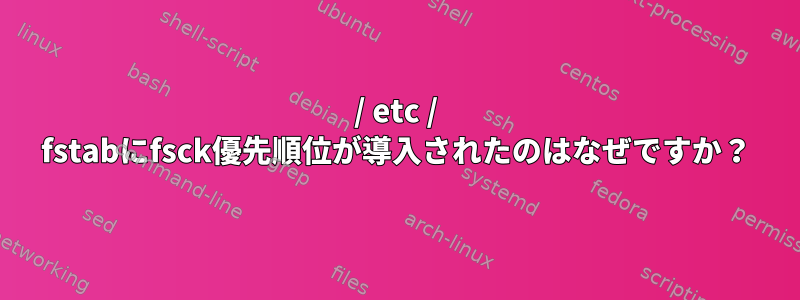 / etc / fstabにfsck優先順位が導入されたのはなぜですか？