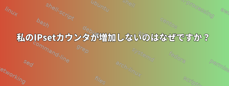 私のIPsetカウンタが増加しないのはなぜですか？