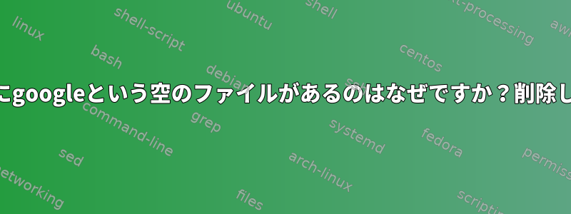 私の/optフォルダにgoogleという空のファイルがあるのはなぜですか？削除しても安全ですか？