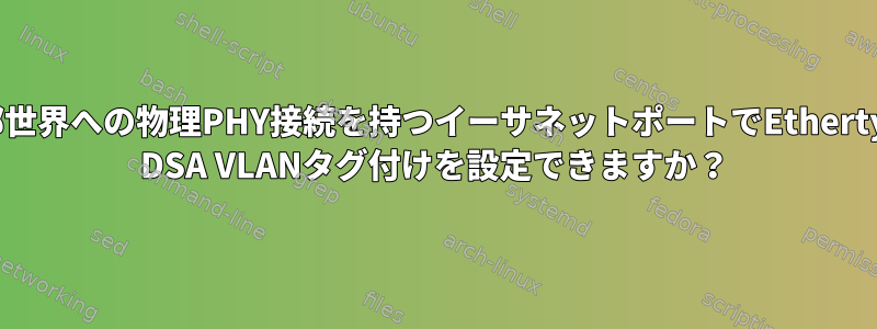 外部世界への物理PHY接続を持つイーサネットポートでEthertype DSA VLANタグ付けを設定できますか？