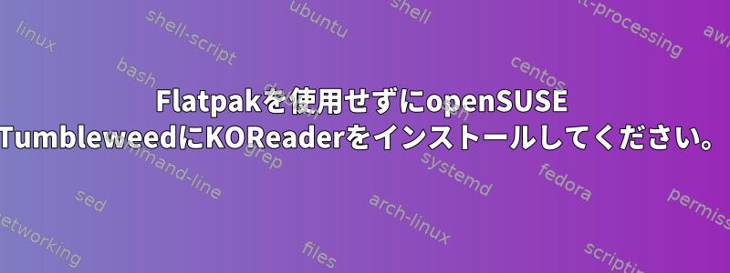 Flatpakを使用せずにopenSUSE TumbleweedにKOReaderをインストールしてください。