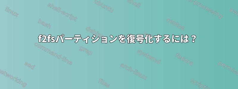 f2fsパーティションを復号化するには？