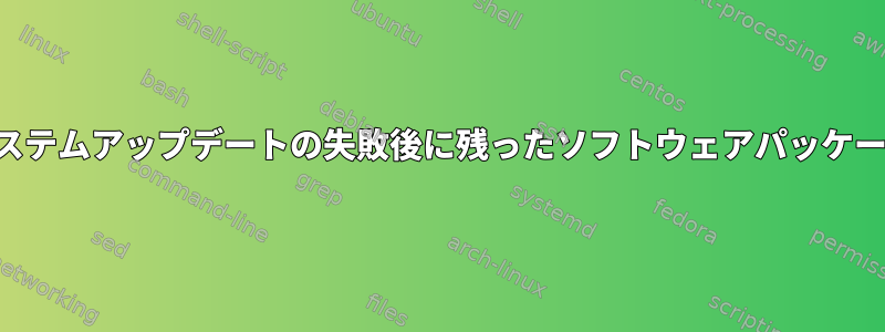 システムアップデートの失敗後に残ったソフトウェアパッケージ