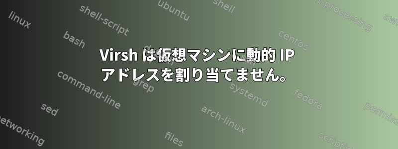 Virsh は仮想マシンに動的 IP アドレスを割り当てません。