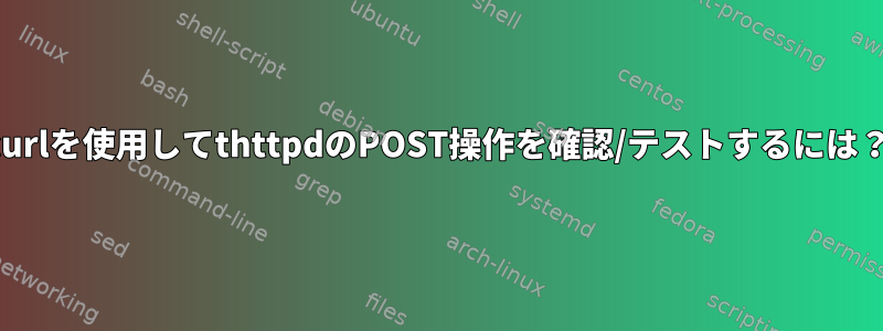 curlを使用してthttpdのPOST操作を確認/テストするには？